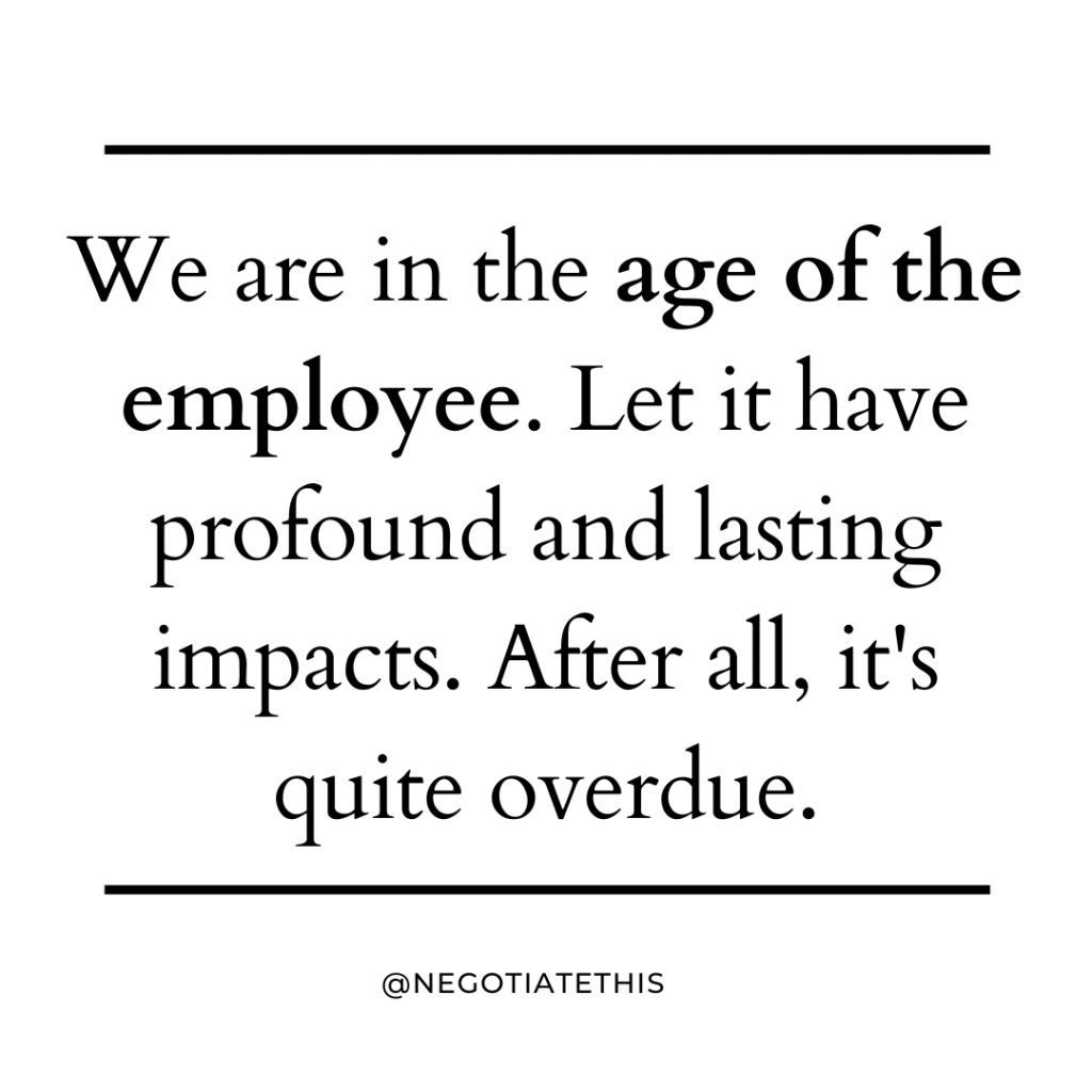 We are in the age of the employee. Let it have profound and lasting impacts.