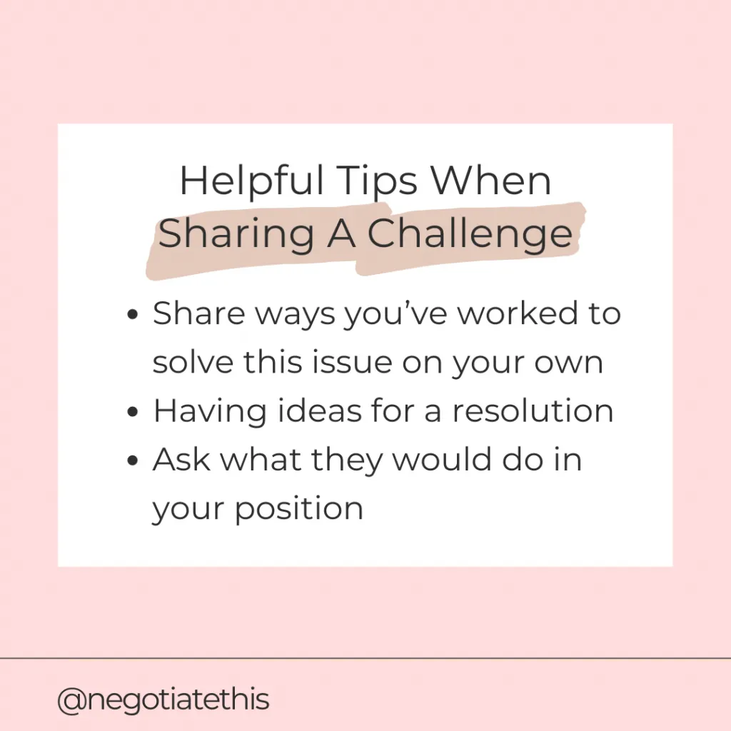 helpful tips when sharing a challenge: Share ways you’ve worked to solve this issue on your own
Having ideas for a resolution
Ask what they would do in your position  